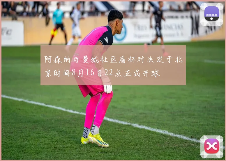 阿森纳与曼城社区盾杯对决定于北京时间8月16日22点正式开球