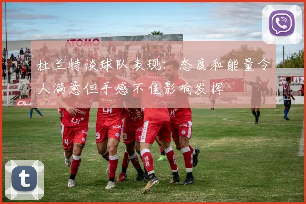 杜兰特谈球队表现：态度和能量令人满意但手感不佳影响发挥