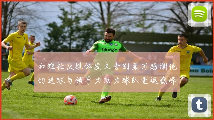 加维社交媒体发文告别莱万感谢他的进球与领导力助力球队重返巅峰