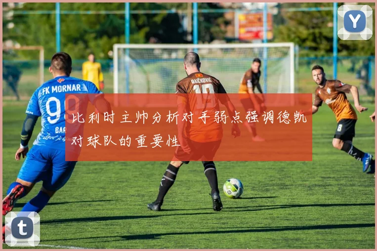 比利时主帅分析对手弱点强调德凯对球队的重要性