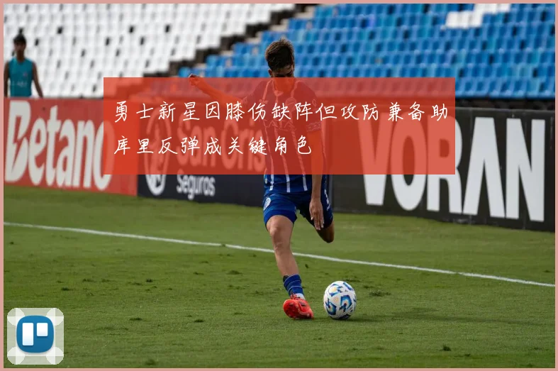 勇士新星因膝伤缺阵但攻防兼备助库里反弹成关键角色