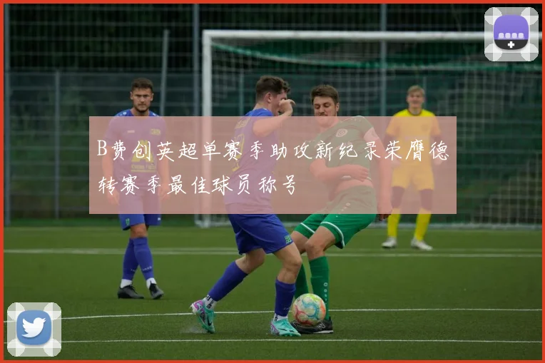 B费创英超单赛季助攻新纪录荣膺德转赛季最佳球员称号