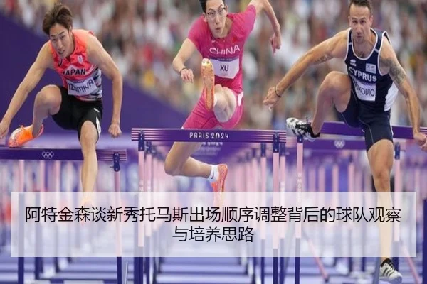 阿特金森谈新秀托马斯出场顺序调整背后的球队观察与培养思路
