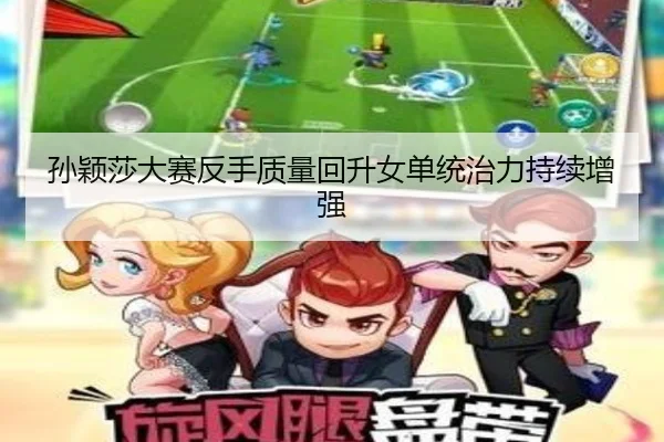 孙颖莎大赛反手质量回升女单统治力持续增强